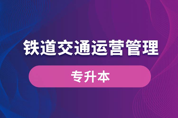 鐵道交通運營管理專業(yè)有專升本嗎？
