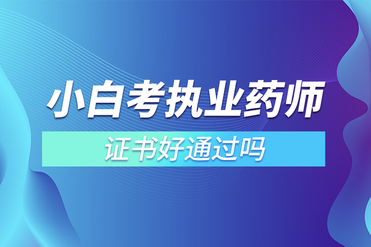 小白考執(zhí)業(yè)藥師證書(shū)好通過(guò)嗎
