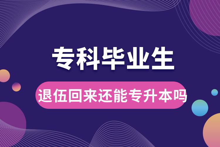 專科畢業(yè)生退伍回來還能升本嗎