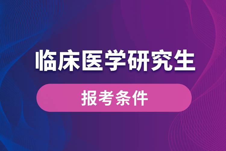 臨床醫(yī)學研究生報考條件