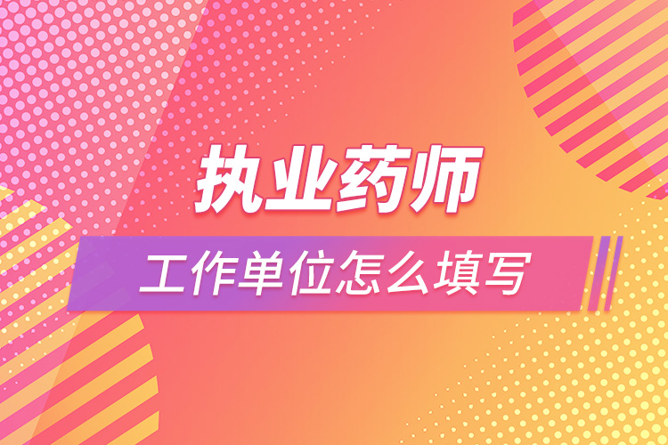 執(zhí)業(yè)藥師工作單位怎么填寫(xiě).jpg