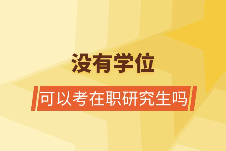 沒有學(xué)位可以考在職研究生嗎.jpg