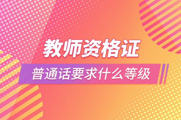 教師資格證普通話(huà)要求什么等級(jí).jpg