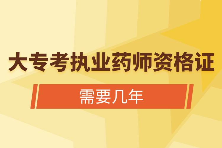 大?？紙?zhí)業(yè)藥師資格證需要幾年.jpg