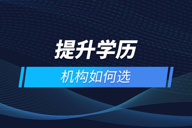 提升學歷機構(gòu)如何選.jpg