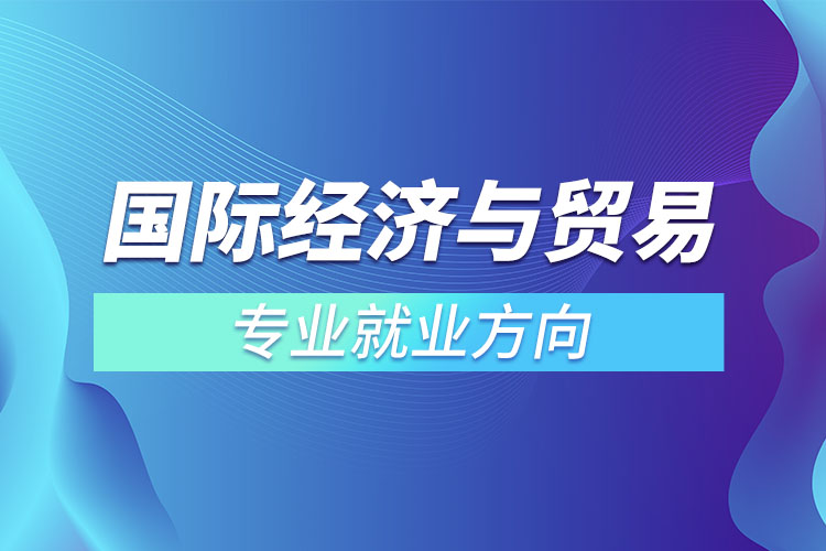 國(guó)際經(jīng)濟(jì)與貿(mào)易專業(yè)就業(yè)方向.jpg