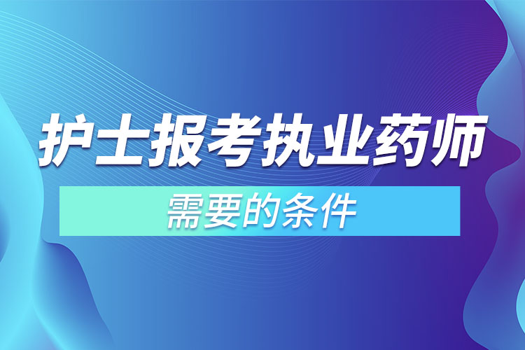 護(hù)士報考執(zhí)業(yè)藥師需要的條件.jpg
