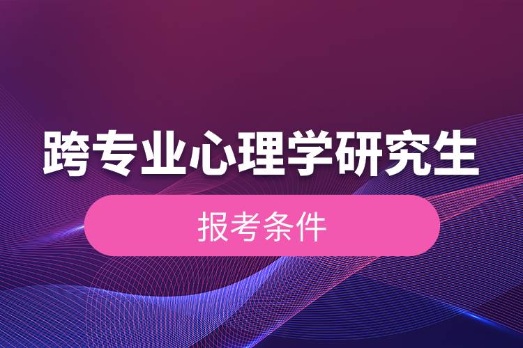 跨專業(yè)心理學(xué)研究生報考條件.jpg