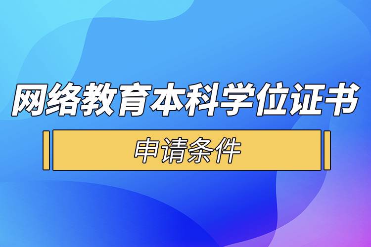 網(wǎng)絡教育本科學位證書申請條件.jpg