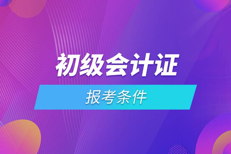 初級會計證報考條件.jpg