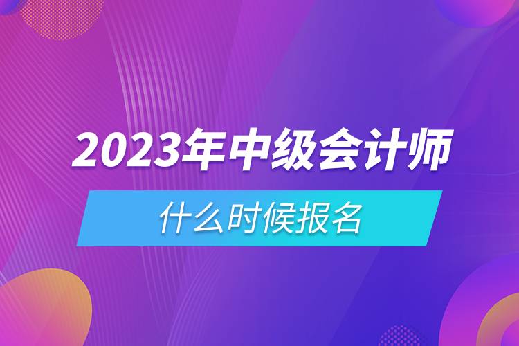 2023年中級會計(jì)師什么時(shí)候報(bào)名.jpg