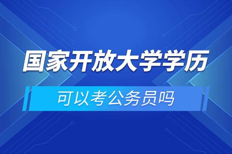 國(guó)家開放大學(xué)學(xué)歷可以考公務(wù)員嗎.jpg