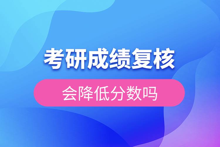 考研成績復(fù)核會降低分?jǐn)?shù)嗎.jpg