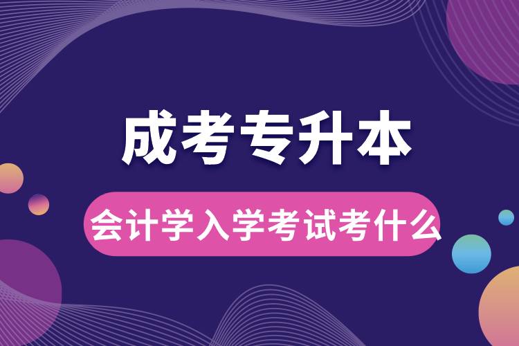 成考專升本會計學(xué)入學(xué)考試考什么.jpg
