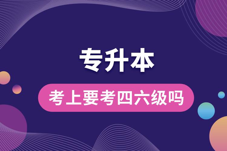 專(zhuān)升本考上要考四六級(jí)嗎.jpg