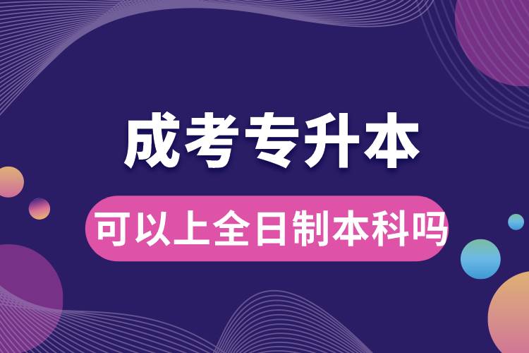 成考專(zhuān)升本可以上全日制本科嗎.jpg