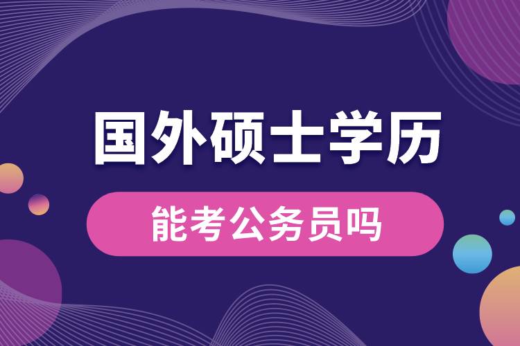 國外碩士學歷能考公務(wù)員嗎.jpg
