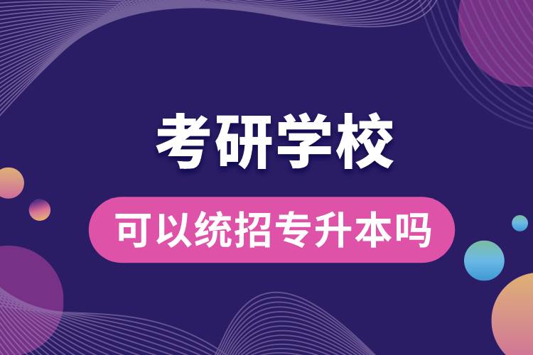 考研學(xué)?？梢越y(tǒng)招專升本嗎.jpg
