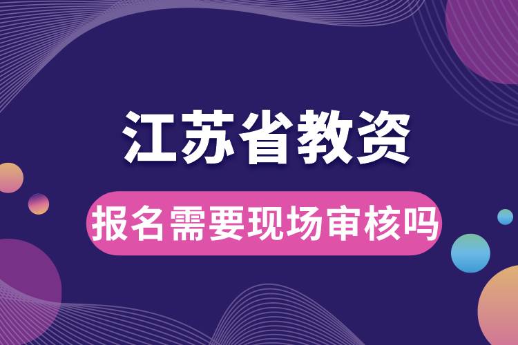 江蘇省教資報名需要現(xiàn)場審核嗎.jpg