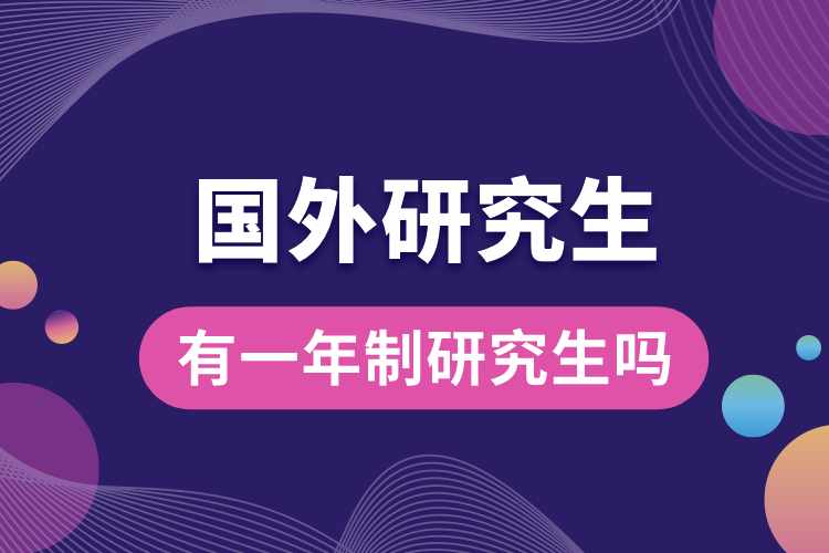 國(guó)外留學(xué)有一年制研究生嗎.jpg