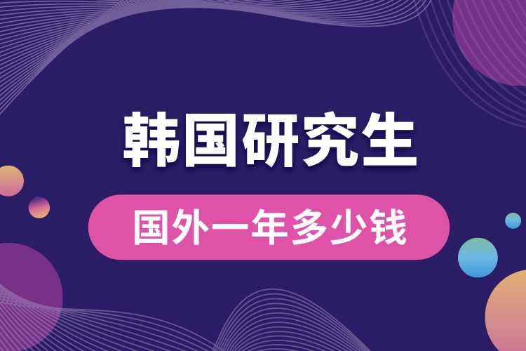 韓國(guó)研究生國(guó)外一年多少錢(qián).jpg