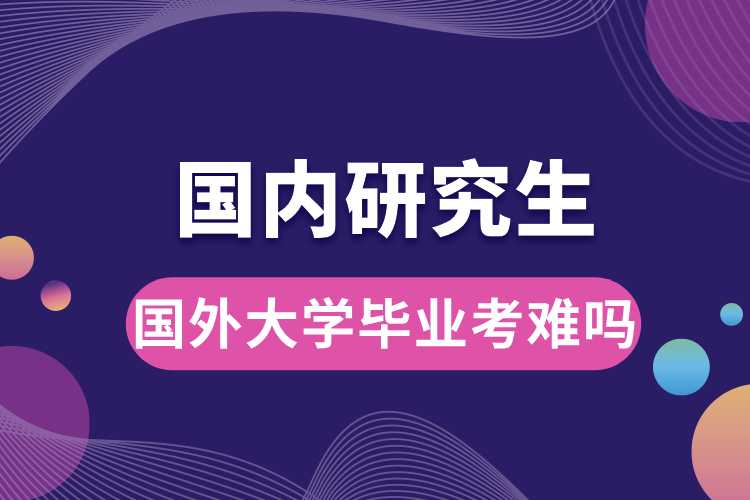 國外大學畢業(yè)考國內研究生難嗎.jpg