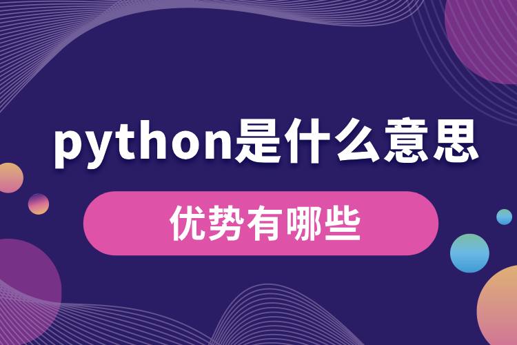 python是什么意思？優(yōu)勢有哪些.jpg