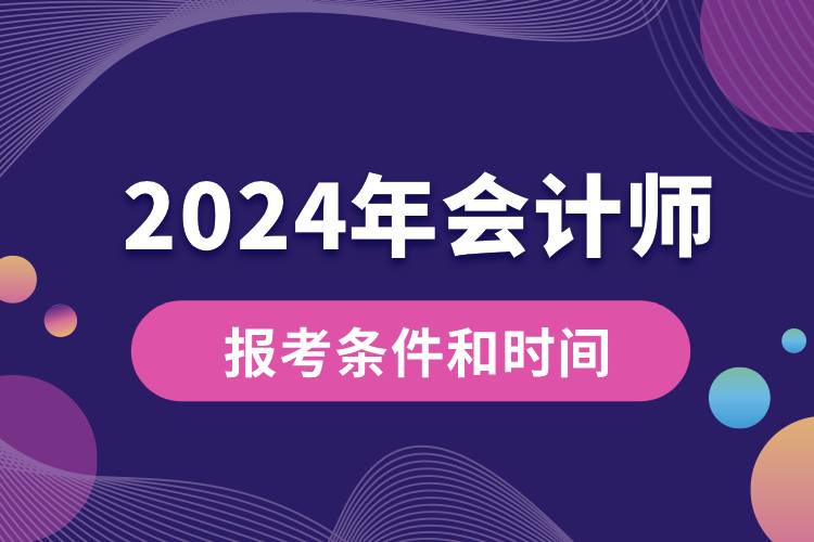 會計(jì)師報(bào)考條件和時(shí)間2024.jpg