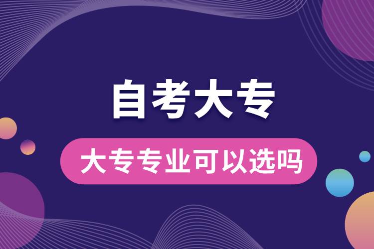 自考大專(zhuān)專(zhuān)業(yè)可以選嗎.jpg