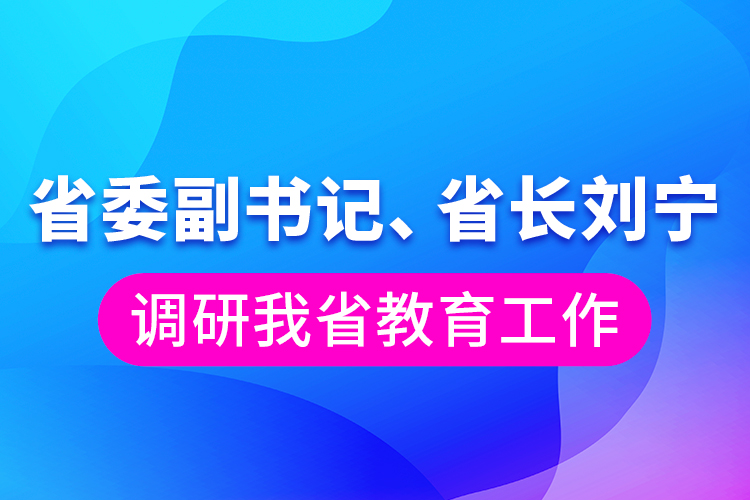 省委副書記、省長劉寧調(diào)研我省教育工作