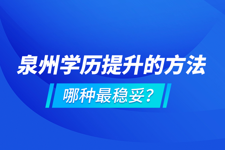 泉州學歷提升的方法，哪種最穩(wěn)妥？