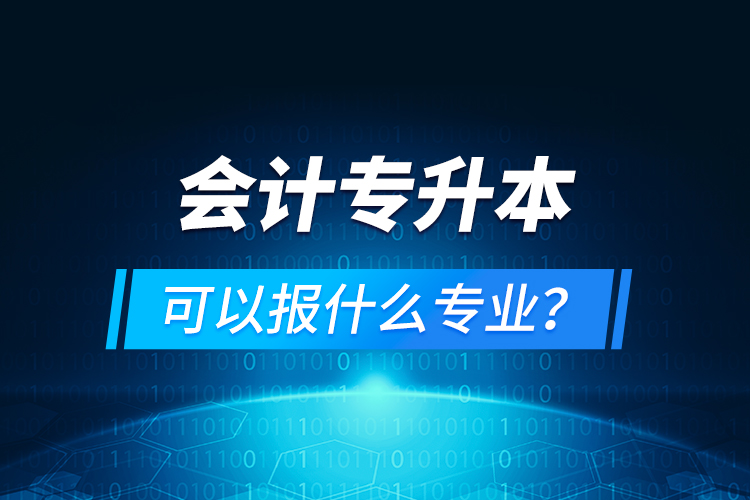 會計(jì)專升本可以報(bào)什么專業(yè)？