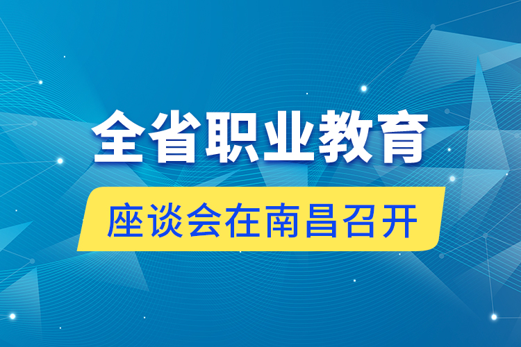 全省職業(yè)教育座談會(huì)在南昌召開(kāi)