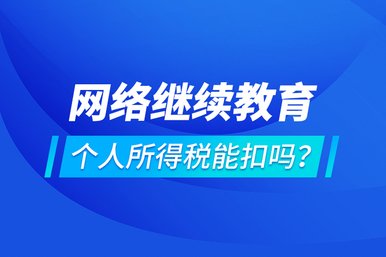 網絡繼續(xù)教育個人所得稅能扣嗎？