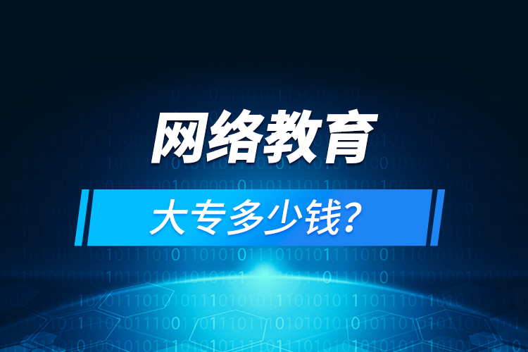 網(wǎng)絡(luò)教育大專多少錢？
