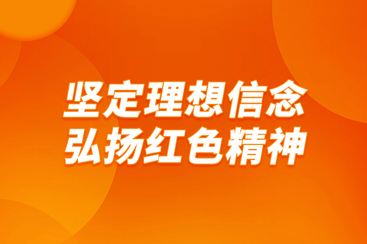 堅(jiān)定理想信念，弘揚(yáng)紅色精神