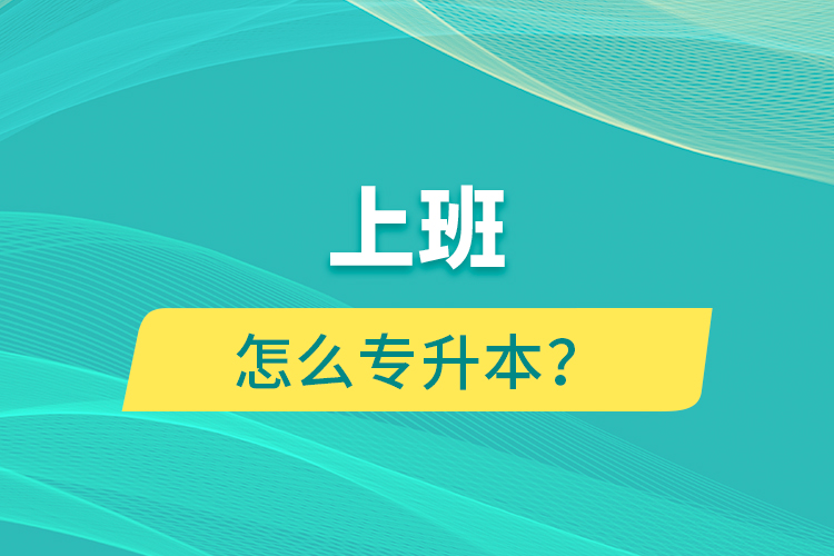 上班怎么專升本？