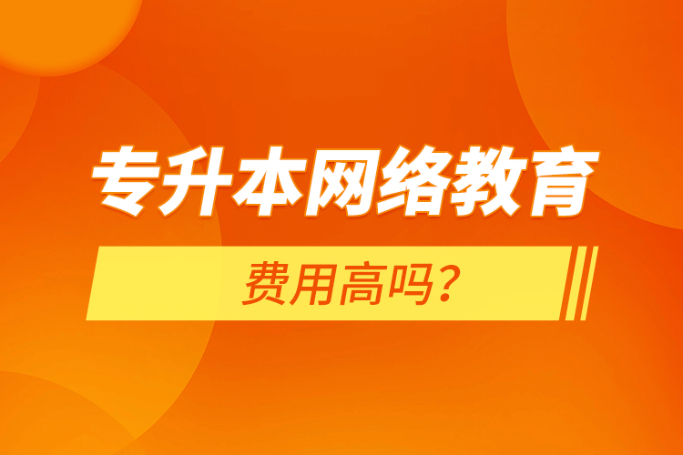 專升本網(wǎng)絡(luò)教育費用高嗎？