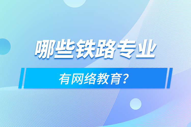 哪些鐵路專(zhuān)業(yè)有網(wǎng)絡(luò)教育？