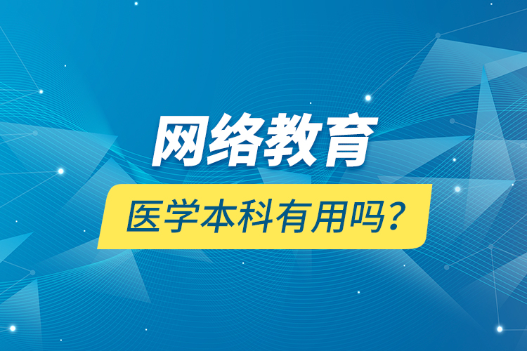 網(wǎng)絡(luò)教育醫(yī)學(xué)本科有用嗎？
