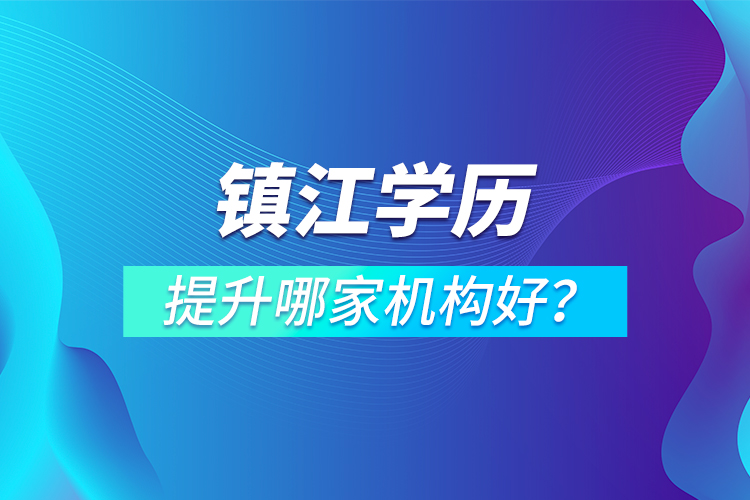 鎮(zhèn)江學(xué)歷提升哪家機(jī)構(gòu)好？