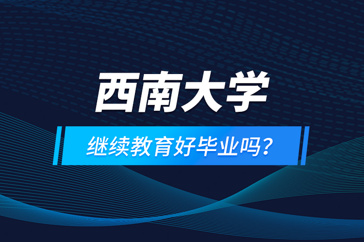 西南大學(xué)繼續(xù)教育好畢業(yè)嗎？