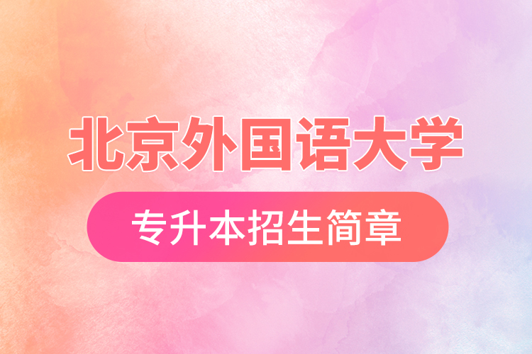 北京外國(guó)語(yǔ)大學(xué)專升本招生簡(jiǎn)章