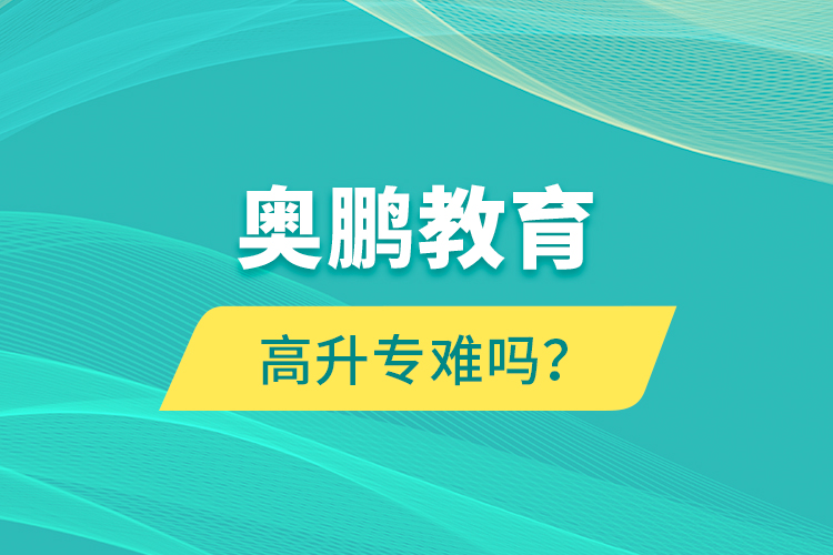 奧鵬教育高升專難嗎？