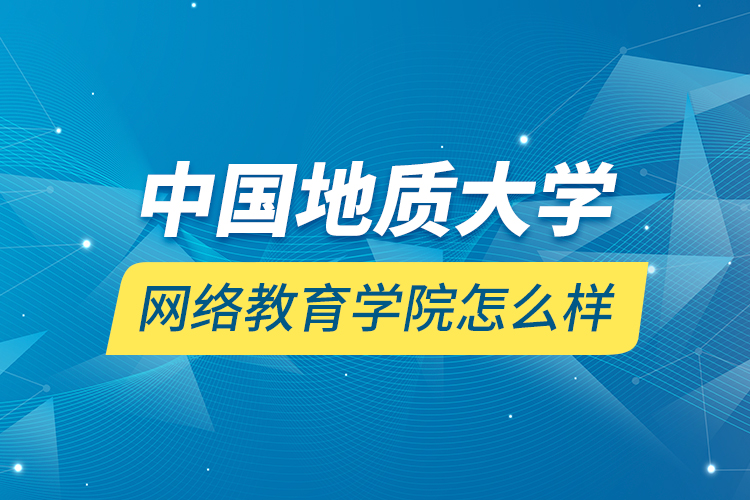 中國地質(zhì)大學(xué)網(wǎng)絡(luò)教育學(xué)院怎么樣