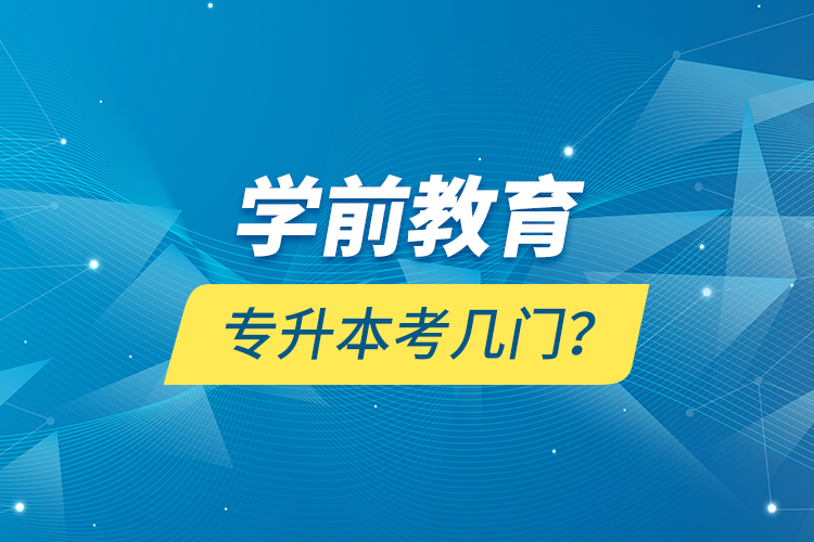 學(xué)前教育專(zhuān)升本考幾門(mén)？