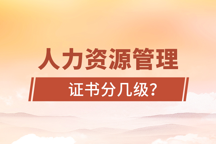 人力資源管理證書分幾級(jí)？