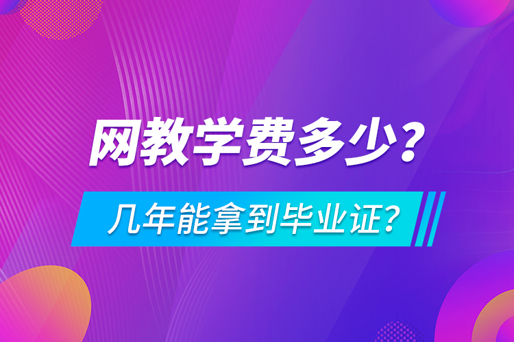 網(wǎng)教學(xué)費多少，幾年能拿到畢業(yè)證？