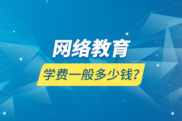 網(wǎng)絡(luò)教育學(xué)費(fèi)一般多少錢？