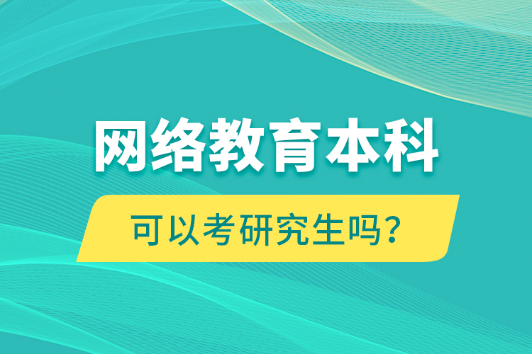 網(wǎng)絡(luò)教育本科可以考研究生嗎？